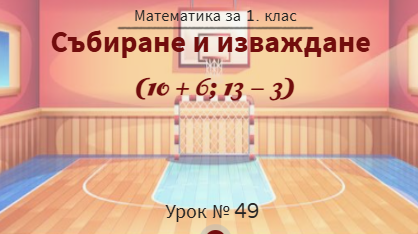 Урок № 49. Събиране и изваждане  (10 + 6 ;  13 – 3)